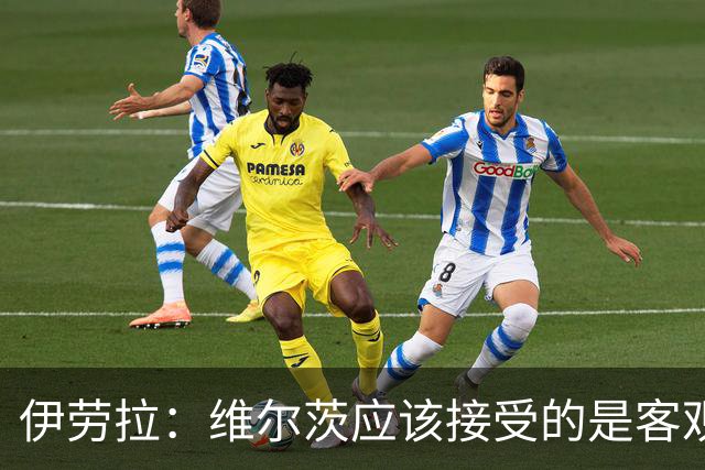 伊劳拉：维尔茨应该接受的是客观评判 阿劳霍出场时间超出预期